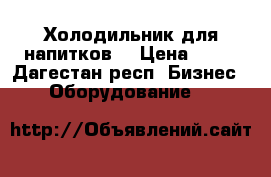 Холодильник для напитков  › Цена ­ 30 - Дагестан респ. Бизнес » Оборудование   